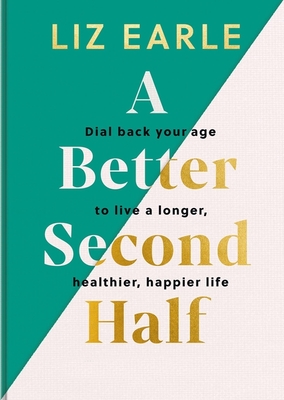 A Better Second Half: Dial Back Your Age to Live a Longer, Healthier, Happier Life. The Number 1 Sunday Times bestseller 2024 - Earle, Liz