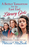 A Better Tomorrow for the East End Library Girls: A BRAND NEW instalment in a gripping, heartbreaking wartime saga series from Patricia McBride