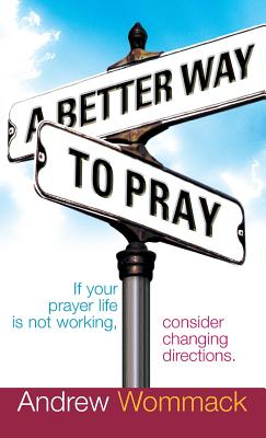 A Better Way to Pray: If Your Prayer Life Is Not Working, Consider Changing Directions - Wommack, Andrew