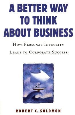 A Better Way to Think about Business: How Personal Integrity Leads to Corporate Success - Solomon, Robert C