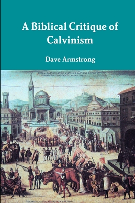 A Biblical Critique of Calvinism - Armstrong, Dave