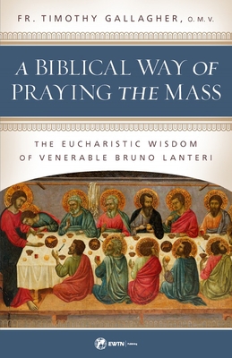 A Biblical Way of Praying the Mass: The Eucharistic Wisdom of Venerable Bruno Lanteri - Gallagher, Fr Timothy