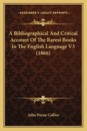 A Bibliographical And Critical Account Of The Rarest Books In The English Language V3 (1866)