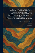 A Bibliographical, Antiquarian and Picturesque Tour in France and Germany