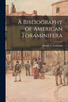 A Bibliography of American Foraminifera - Cushman, Joseph A (Joseph Augustine) (Creator)