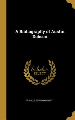 A Bibliography of Austin Dobson - Murray, Francis Edwin