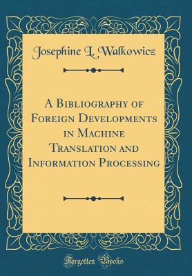 A Bibliography of Foreign Developments in Machine Translation and Information Processing (Classic Reprint) - Walkowicz, Josephine L