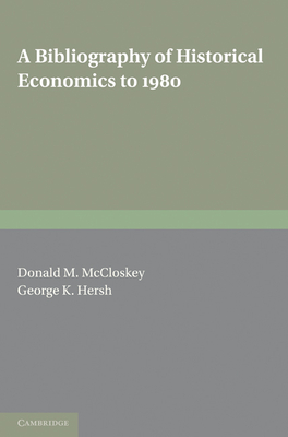 A Bibliography of Historical Economics to 1980 - McCloskey, Donald N. (Editor), and Hersh, Jr, George K. (Editor)