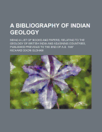 A Bibliography of Indian Geology; Being a List of Books and Papers, Relating to the Geology of Briti
