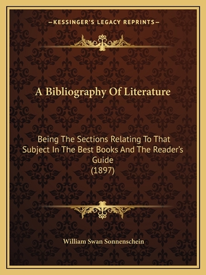 A Bibliography of Literature: Being the Sections Relating to That Subject in the Best Books and the Reader's Guide (1897) - Sonnenschein, William Swan