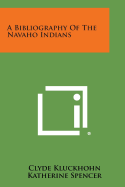 A Bibliography of the Navaho Indians - Kluckhohn, Clyde, and Spencer, Katherine