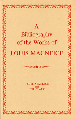 A Bibliography of the Works of Louis MacNeice - Armitage, C. M., and Clark, Neil