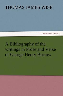 A Bibliography of the Writings in Prose and Verse of George Henry Borrow - Wise, Thomas James