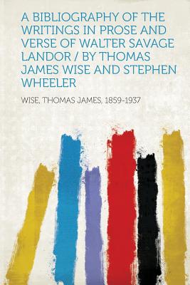 A Bibliography of the Writings in Prose and Verse of Walter Savage Landor / By Thomas James Wise and Stephen Wheeler - 1859-1937, Wise Thomas James