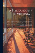 A Bibliography of Virginia ...: Titles of Books in the Virginia State Library Which Relate to Virginia and Virginians, the Titles of Those Books Written by Virginians, and of Those Printed in Virginia, But Not Including ... Published Official Documents