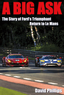 A Big Ask: The Story of Ford's Triumphant Return to Le Mans Volume 1