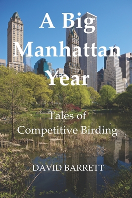 A Big Manhattan Year: Tales of Competitive Birding - Barrett, David, Prof.