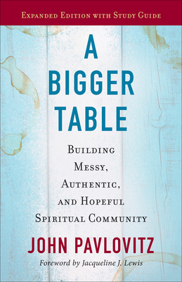 A Bigger Table, Expanded Edition with Study Guide: Building Messy, Authentic, and Hopeful Spiritual Community - Pavlovitz, John