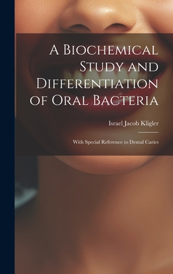 A Biochemical Study and Differentiation of Oral Bacteria: With Special Reference to Dental Caries - Israel Jacob Kligler (Creator)