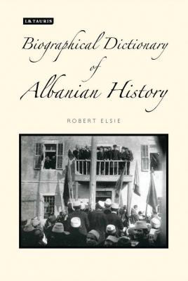 A Biographical Dictionary of Albanian History - Elsie, Robert (Editor)
