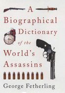 A Biographical Dictionary of the World's Assassins - Fetherling, George