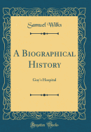 A Biographical History: Guy's Hospital (Classic Reprint)