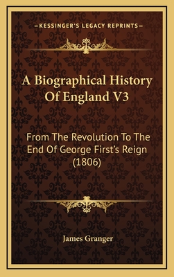 A Biographical History of England V3: From the Revolution to the End of George First's Reign (1806) - Granger, James