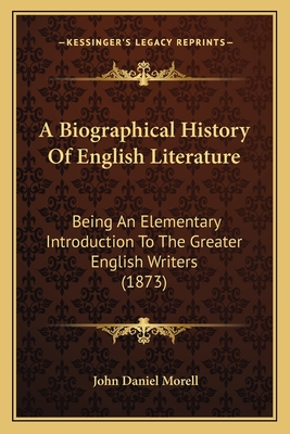 A Biographical History of English Literature: Being an Elementary Introduction to the Greater English Writers (1873) - Morell, John Daniel