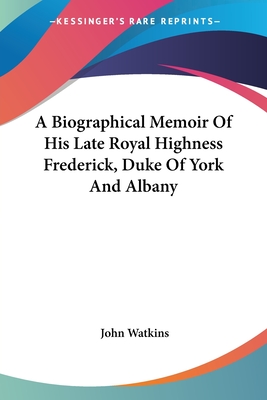 A Biographical Memoir Of His Late Royal Highness Frederick, Duke Of York And Albany - Watkins, John