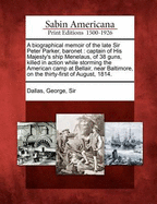 A Biographical Memoir of the Late Sir Peter Parker, Baronet, Captain of His Majesty's Ship Menelaus, of 38 Guns, Killed in Action While Storming the American Camp at Bellair, Near Baltimore, on the Thirty-First of August, 1814