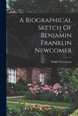 A Biographical Sketch Of Benjamin Franklin Newcomer - Newcomer, Waldo