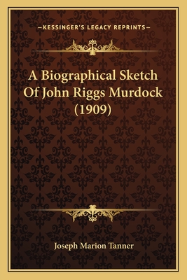 A Biographical Sketch of John Riggs Murdock (1909) - Tanner, Joseph Marion
