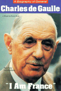 A Biography of General Charles de Gaulle: I Am France