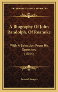 A Biography of John Randolph, of Roanoke: With a Selection from His Speeches (1844)