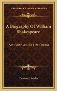 A Biography of William Shakespeare: Set Forth as His Life Drama