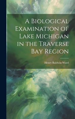 A Biological Examination of Lake Michigan in the Traverse Bay Region - Ward, Henry Baldwin