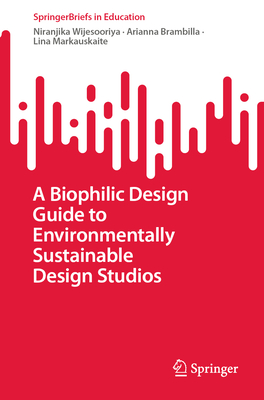 A Biophilic Design Guide to Environmentally Sustainable Design Studios - Wijesooriya, Niranjika, and Brambilla, Arianna, and Markauskaite, Lina