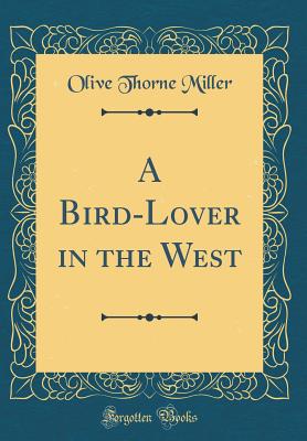 A Bird-Lover in the West (Classic Reprint) - Miller, Olive Thorne