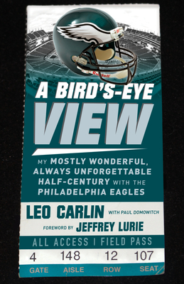 A Bird's-Eye View: My Mostly Wonderful, Always Unforgettable Half-Century with the Philadelphia Eagles - Carlin, Leo, and Domowitch, Paul, and Lurie, Jeffery (Foreword by)