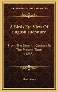 A Birds Eye View of English Literature: From the Seventh Century to the Present Time (1883)