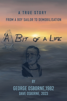 A Bit Of A Life: From A Boy Sailor To Demobilisation - Osborne, George, and Osborne, Dave