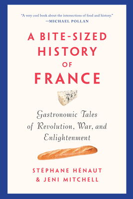 A Bite-Sized History of France: Gastronomic Tales of Revolution, War, and Enlightenment - Henaut, Stephane, and Mitchell, Jeni