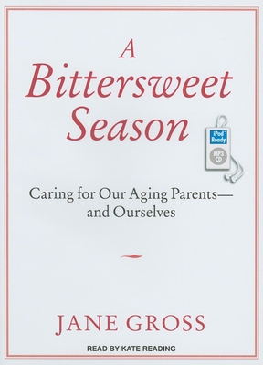 A Bittersweet Season: Caring for Our Aging Parents---And Ourselves - Gross, Jane, and Reading, Kate (Narrator)