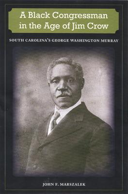 A Black Congressman in the Age of Jim Crow: South Carolina's George Washington Murray - Marszalek, John F