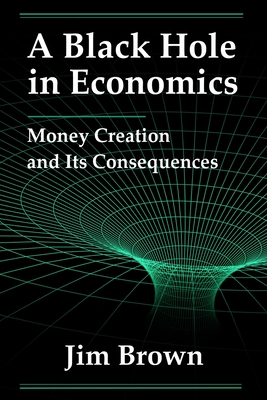 A Black Hole In Economics: Money Creation And Its Consequences - Brown, Jim