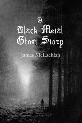 A Black Metal Ghost Story: A Novella - McLachlan, James