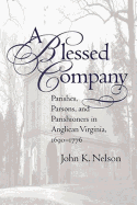 A Blessed Company: Parishes, Parson, and Parishioners in Anglican Virginia, 1690-1776