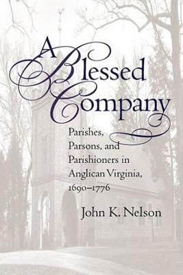 A Blessed Company: Parishes, Parson, and Parishioners in Anglican Virginia, 1690-1776 - Nelson, John K