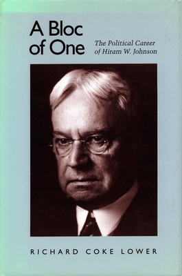 A Bloc of One: The Political Career of Hiram W. Johnson - Lower, Richard Coke