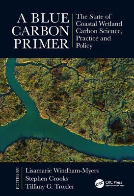 A Blue Carbon Primer: The State of Coastal Wetland Carbon Science, Practice and Policy - Windham-Myers, Lisamarie (Editor), and Crooks, Stephen (Editor), and Troxler, Tiffany G (Editor)